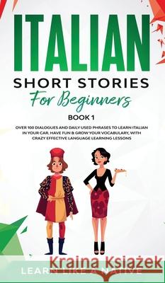 Italian Short Stories for Beginners Book 1: Over 100 Dialogues and Daily Used Phrases to Learn Italian in Your Car. Have Fun & Grow Your Vocabulary, w Learn Like a Native 9781802090352 Learn Like a Native