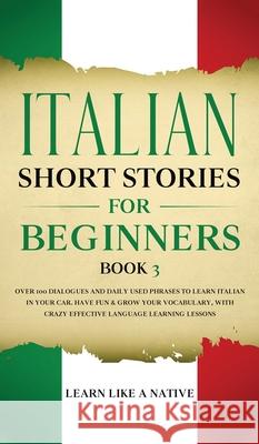 Italian Short Stories for Beginners Book 3: Over 100 Dialogues and Daily Used Phrases to Learn Italian in Your Car. Have Fun & Grow Your Vocabulary, w Learn Like a Native 9781802090376 Learn Like a Native