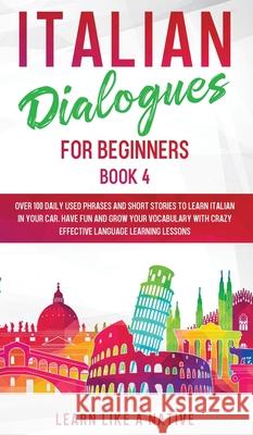 Italian Dialogues for Beginners Book 4: Over 100 Daily Used Phrases and Short Stories to Learn Italian in Your Car. Have Fun and Grow Your Vocabulary Learn Like a Native 9781802090383 Learn Like a Native
