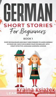 German Short Stories for Beginners Book 1: Over 100 Dialogues and Daily Used Phrases to Learn German in Your Car. Have Fun & Grow Your Vocabulary, wit Learn Like a Native 9781802090406 Learn Like a Native