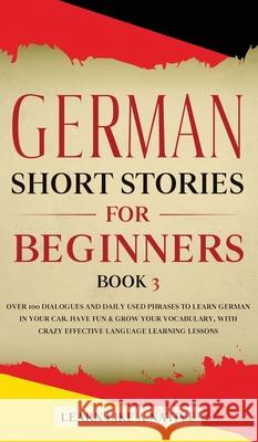 German Short Stories for Beginners Book 3: Over 100 Dialogues and Daily Used Phrases to Learn German in Your Car. Have Fun & Grow Your Vocabulary, wit Learn Like a Native 9781802090420 Learn Like a Native