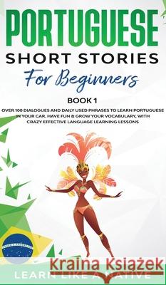 Portuguese Short Stories for Beginners Book 1: Over 100 Dialogues & Daily Used Phrases to Learn Portuguese in Your Car. Have Fun & Grow Your Vocabular Learn Like a Native 9781802090451 Learn Like a Native