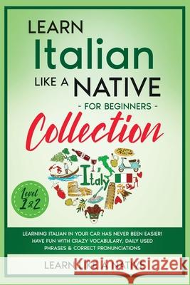 Learn Italian Like a Native for Beginners Collection - Level 1 & 2: Learning Italian in Your Car Has Never Been Easier! Have Fun with Crazy Vocabulary Learn Like a Native 9781802090581 Learn Like a Native