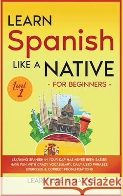 Learn Spanish Like a Native for Beginners - Level 1: Learning Spanish in Your Car Has Never Been Easier! Have Fun with Crazy Vocabulary, Daily Used Ph Learn Like a Native 9781802090598 Learn Like a Native