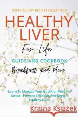 Healthy Liver For Life And Cookbook: Learn To Manage Your Nutrition With No Stress - Prevent Cirrhosis And Keep A Healthy Liver Loren Allen 9781802114973 Loren Allen