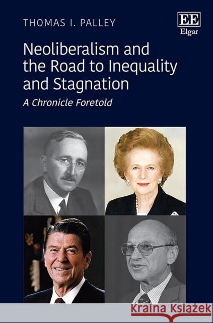 Neoliberalism and the Road to Inequality and Stagnation: A Chronicle Foretold Thomas I. Palley   9781802200072 Edward Elgar Publishing Ltd