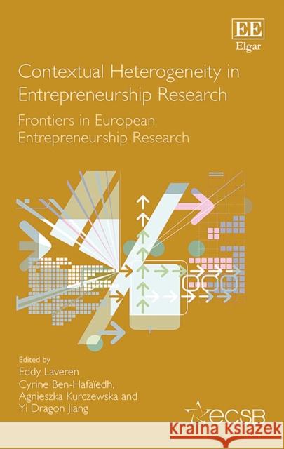 Contextual Heterogeneity in Entrepreneurship Research: Frontiers in European Entrepreneurship Research Eddy Laveren Cyrine Ben-Hafaiedh Agnieszka Kurczewska 9781802200195 Edward Elgar Publishing Ltd