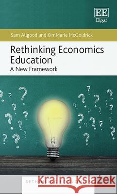 Rethinking Economics Education – A New Framework Sam Allgood, Kimmarie Mcgoldrick 9781802200324