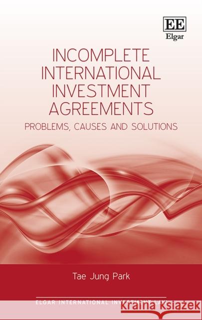 Incomplete International Investment Agreements – Problems, Causes and Solutions Tae J. Park 9781802202427 