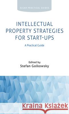 Intellectual Property Strategies for Start-ups: A Practical Guide Stefan Golkowsky   9781802204018 Edward Elgar Publishing Ltd