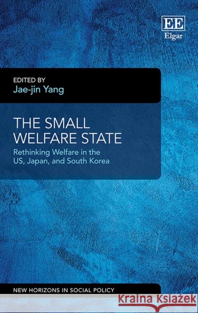 The Small Welfare State: Rethinking Welfare in the US, Japan, and South Korea Jae-jin Yang 9781802206463