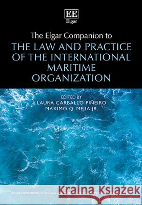 The Elgar Companion to the Law and Practice of the International Maritime Organization Laura Carballo Piñeir, Maximo Q. Mejia Jr 9781802206876