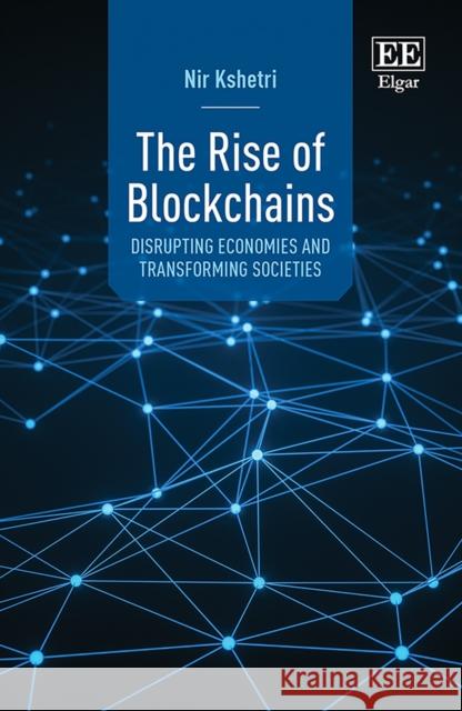 The Rise of Blockchains: Disrupting Economies and Transforming Societies Nir Kshetri 9781802208160 Edward Elgar Publishing