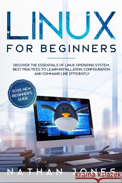 Linux for Beginners: Discover the essentials of Linux operating system. Best Practices to learn Installation, Configuration and Command Lin Nathan Jones 9781802217414