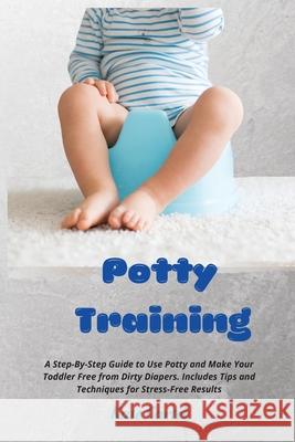 Potty Training: A Step-By-Step Guide to Use Potty and Make Your Toddler Free from Dirty Diapers. Includes Tips and Techniques for Stre Kate Cartes 9781802238945 Kate Cartes