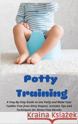 Potty Training: A Step-By-Step Guide to Use Potty and Make Your Toddler Free from Dirty Diapers. Includes Tips and Techniques for Stre Kate Cartes 9781802238952 Kate Cartes