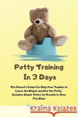 Potty Training In 3 Days: The Parent's Guide For Help Your Toddler to Leave the Diaper and Use the Potty. Includes Simple Tricks for Results in Kate Cartes 9781802238969 Kate Cartes