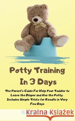 Potty Training In 3 Days: The Parent's Guide For Help Your Toddler to Leave the Diaper and Use the Potty. Includes Simple Tricks for Results in Kate Cartes 9781802238976 Kate Cartes