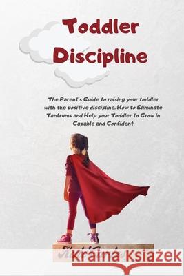Toddler Discipline: The Parent's Guide To Raising Your Toddler With The Positive Discipline. How To Eliminate Tantrums And Help Your Toddl Kate Cartes 9781802239027 NB International Consulting Ltd