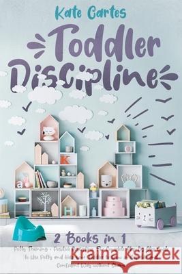 Toddler Discipline: This Book Includes: Potty Training + Positive Discipline. The Complete Guide to Use Potty and Help your Toddler to Gro Kate Cartes 9781802239041 Kate Cartes