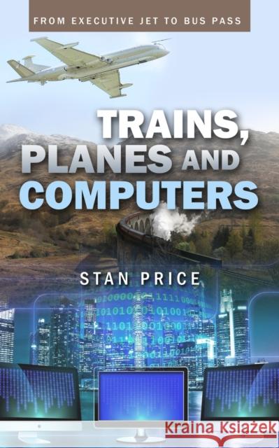 Trains, Planes and Computers: From Executive Jet to Bus Pass Stan Price 9781802271256 Stan Price