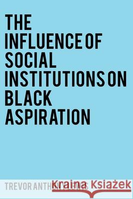 The Influence of Social Institutions on Black Aspiration Trevor Anthony Lewis 9781802271881