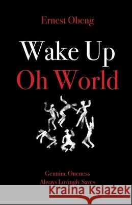 Wake Up Oh World: Genuine Oneness Always Lovingly Saves Ernest Obeng 9781802272413 Ernest Brew Obeng