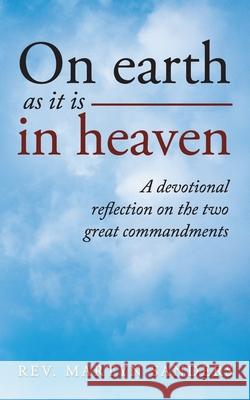 On earth as it is in heaven: A devotional reflection on the two great commandments Martyn Sanders 9781802272451 Rev. Martyn Sanders