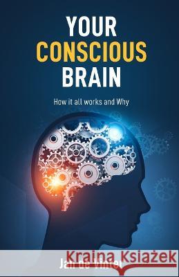 Your Conscious Brain: How it all works and Why Jan de Vinter   9781802273786