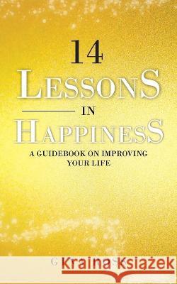 14 Lessons in Happiness: A Guidebook on Improving Your Life Gina Ross 9781802274882 Gina Ross