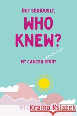 But Seriously, Who Knew?: My Cancer (and other bits) Story Melanie Green   9781802275797