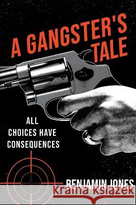 A Gangster\'s Tale: All Choices Have Consequences Benjamin Jones 9781802278378 Benjamin Jones