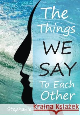 The Things We Say To Each Other: A Look at Emotional Impulses, Responses and Their Effects Stephanie Jones 9781802278989