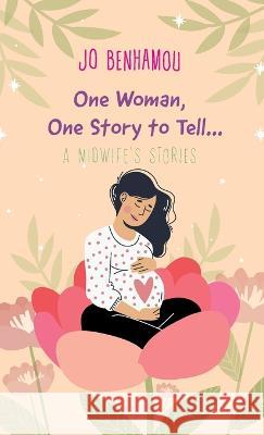 One Woman, One Story to Tell: A Midwife's Stories Jo Benhamou   9781802279474