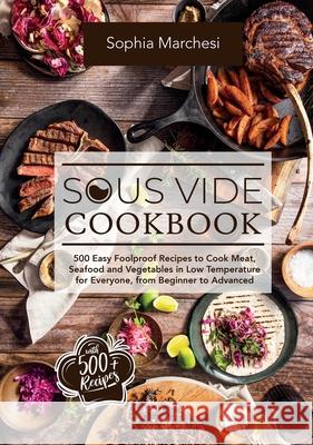 Sous Vide Cookbook: 500 Easy Foolproof Recipes to Cook Meat, Seafood and Vegetables in Low Temperature for Everyone, from Beginner to Adva Sophia Marchesi 9781802356601 Sophia Marchesi