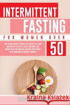 Intermittent Fasting for Women Over 50: The Ultimate Guide To Unlock The Secrets to a Long and Healthy Lifestyle. Detox Your Body, Lose Weight, Reset Logan, Catherine 9781802356663 Catherine Logan
