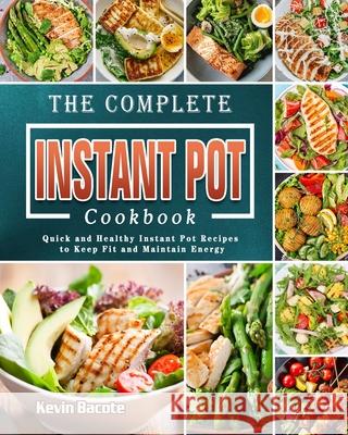 The Complete Instant Pot Cookbook: Quick and Healthy Instant Pot Recipes to Keep Fit and Maintain Energy Kevin Bacote 9781802440263 Kevin Bacote