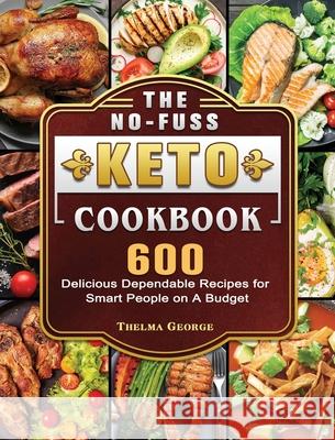 The No-Fuss Keto Cookbook: 600 Delicious Dependable Recipes for Smart People on A Budget Thelma George 9781802441055 Thelma George