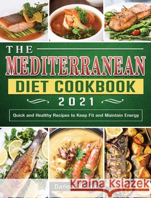 The Mediterranean Diet Cookbook 2021: Quick and Healthy Recipes to Keep Fit and Maintain Energy Darlene McLain 9781802441079 Darlene McLain