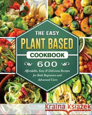 The Easy Plant Based Cookbook: 600 Affordable, Easy & Delicious Recipes for Both Beginners and Advanced Users Medina, Dennis 9781802441109 America