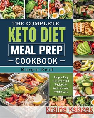 The Complete Keto Diet Meal Prep Cookbook: Simple, Easy and Delightful Recipes to save time and Weight Loss Reed, Margie 9781802441123