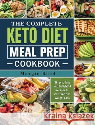 The Complete Keto Diet Meal Prep Cookbook: Simple, Easy and Delightful Recipes to save time and Weight Loss Margie Reed 9781802441130 Margie Reed