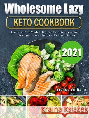 Wholesome Lazy Keto Cookbook 2021: Quick-To-Make Easy-To-Remember Recipes for Smart People Brenda Williams 9781802442090 Brenda Williams