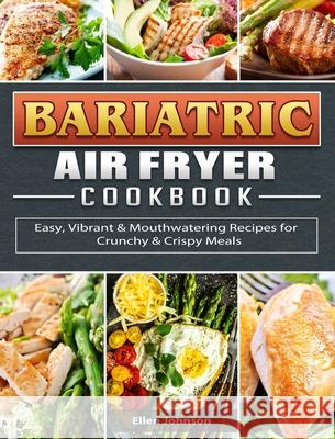 Bariatric Air Fryer Cookbook: Easy, Vibrant & Mouthwatering Recipes for Crunchy & Crispy Meals Ellen Johnson 9781802442113 Ellen Johnson