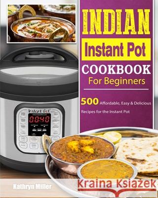 Indian Instant Pot Cookbook For Beginners: 500 Affordable, Easy & Delicious Recipes for the Instant Pot Miller, Kathryn 9781802442120 Urvashi Pitre