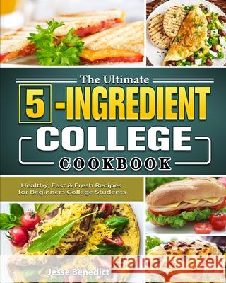 The Ultimate 5-Ingredient College Cookbook: Healthy, Fast & Fresh Recipes for Beginners College Students Benedict, Jesse 9781802442144 Pamela Ellgen