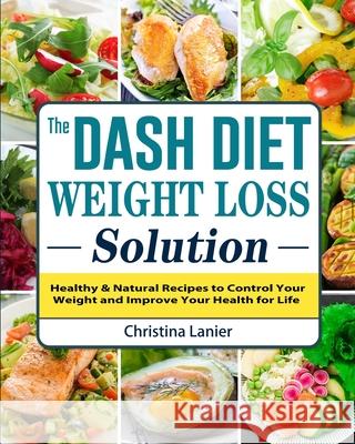 The Dash Diet Weight Loss Solution: Healthy & Natural Recipes to Control Your Weight and Improve Your Health for Life Lanier, Christina 9781802442168 Marla Heller
