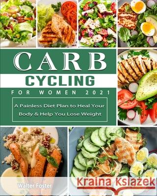 Carb Cycling for Women 2021: A Painless Diet Plan to Heal Your Body & Help You Lose Weight Foster, Walter 9781802442205 Andy Keller