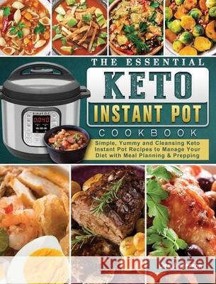 The Essential Keto Instant Pot Cookbook: Simple, Yummy and Cleansing Keto Instant Pot Recipes to Manage Your Diet with Meal Planning & Prepping Lisa Anderson 9781802442830