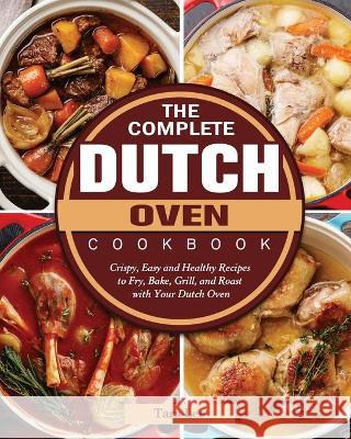 The Complete Dutch Oven Cookbook: Crispy, Easy and Healthy Recipes to Fry, Bake, Grill, and Roast with Your Dutch Oven Tara Lee 9781802443387